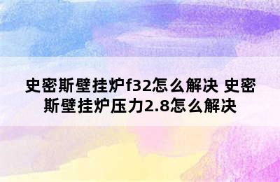 史密斯壁挂炉f32怎么解决 史密斯壁挂炉压力2.8怎么解决